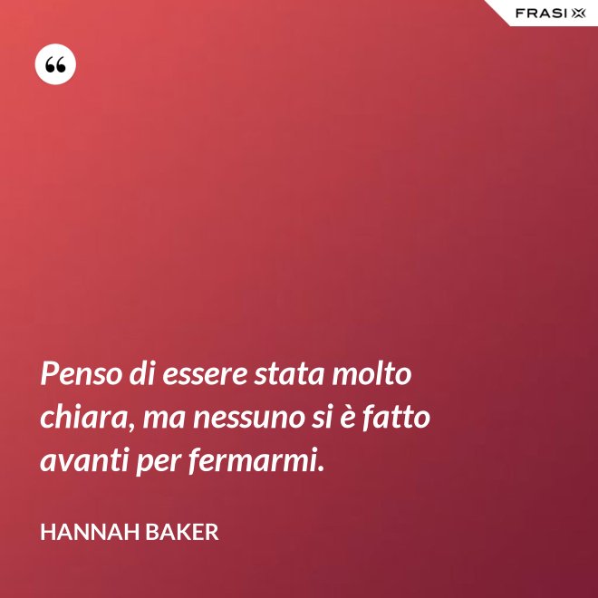 Penso di essere stata molto chiara, ma nessuno si è fatto avanti per fermarmi. - Hannah Baker