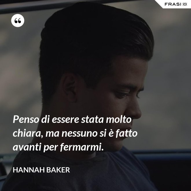 Penso di essere stata molto chiara, ma nessuno si è fatto avanti per fermarmi. - Hannah Baker