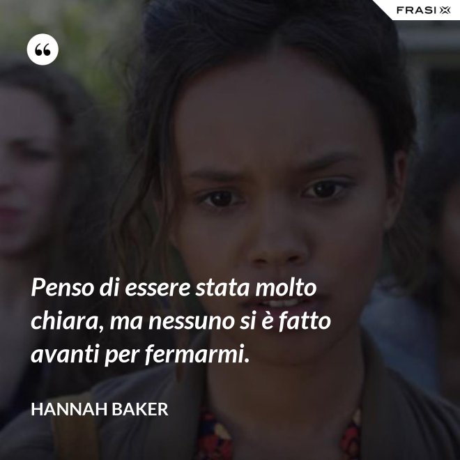 Penso di essere stata molto chiara, ma nessuno si è fatto avanti per fermarmi. - Hannah Baker