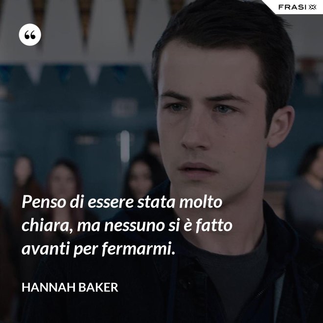 Penso di essere stata molto chiara, ma nessuno si è fatto avanti per fermarmi. - Hannah Baker