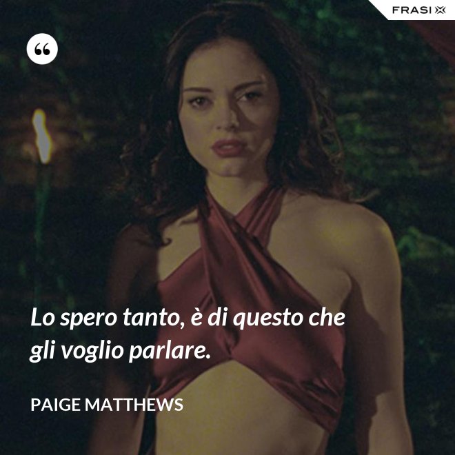 Lo spero tanto, è di questo che gli voglio parlare. - Paige Matthews
