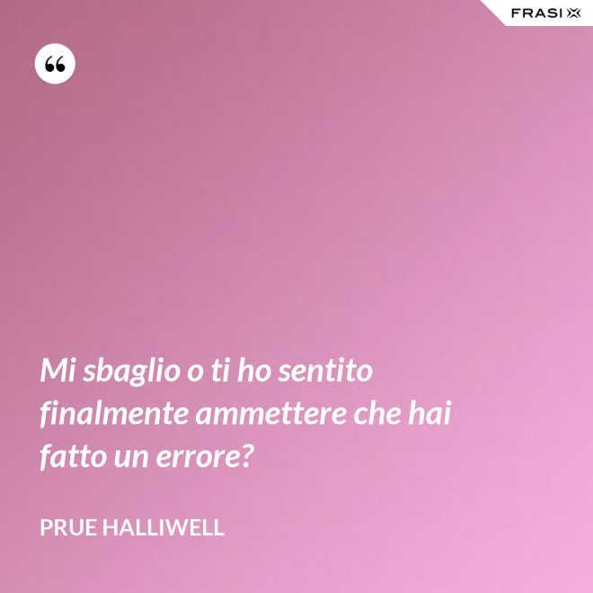 Mi sbaglio o ti ho sentito finalmente ammettere che hai fatto un errore? - Prue Halliwell