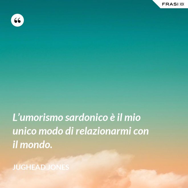 L’umorismo sardonico è il mio unico modo di relazionarmi con il mondo. - Jughead Jones