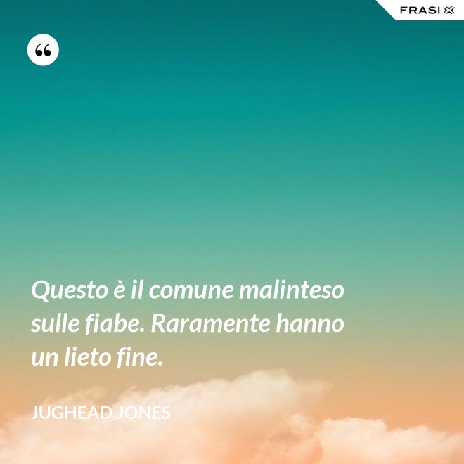 Questo è il comune malinteso sulle fiabe. Raramente hanno un lieto fine. - Jughead Jones