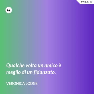 Qualche volta un amico è meglio di un fidanzato. - Veronica Lodge