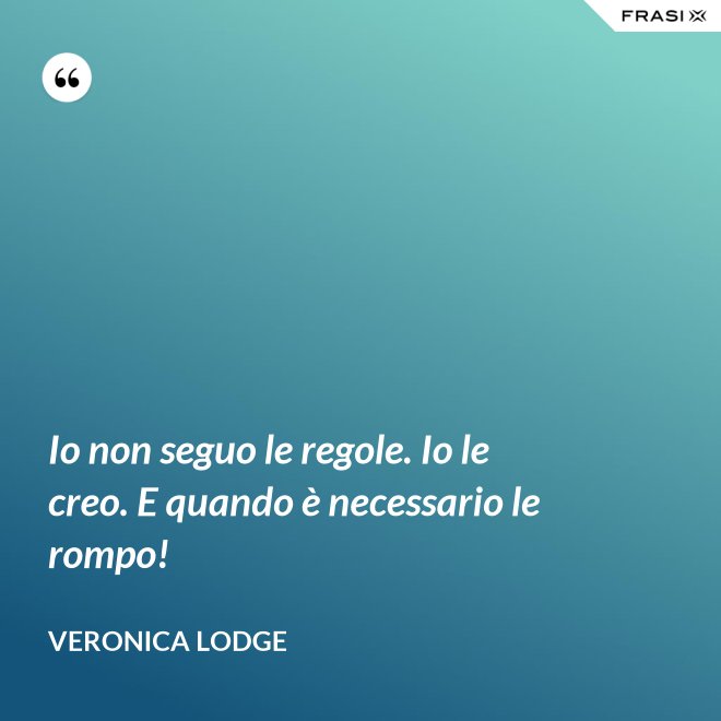Io non seguo le regole. Io le creo. E quando è necessario le rompo! - Veronica Lodge