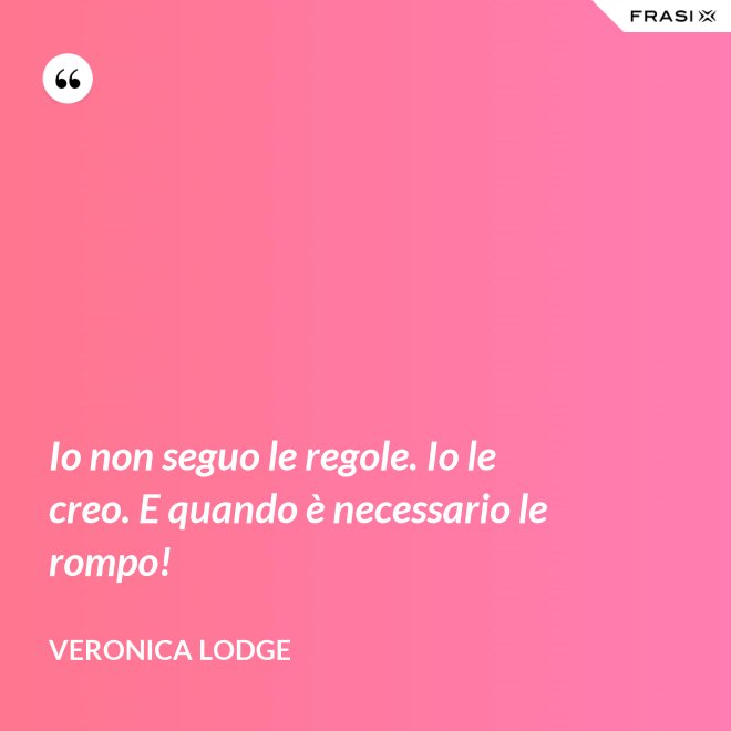 Io non seguo le regole. Io le creo. E quando è necessario le rompo! - Veronica Lodge
