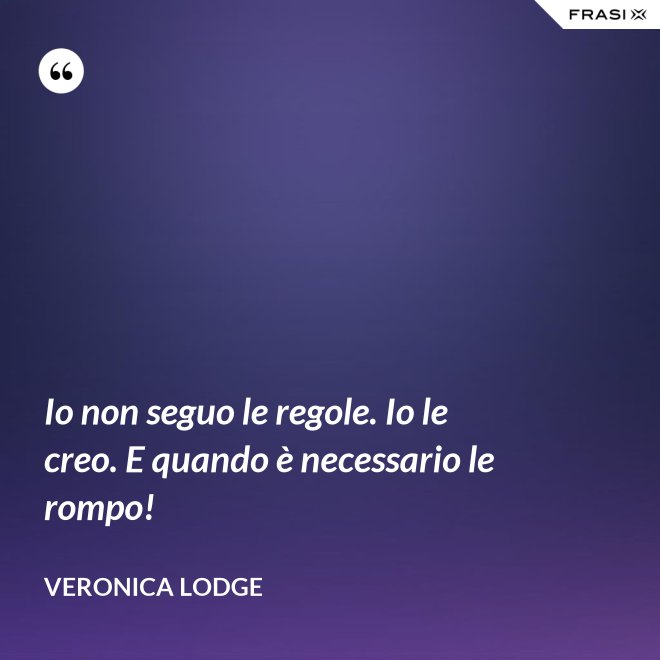 Io non seguo le regole. Io le creo. E quando è necessario le rompo! - Veronica Lodge