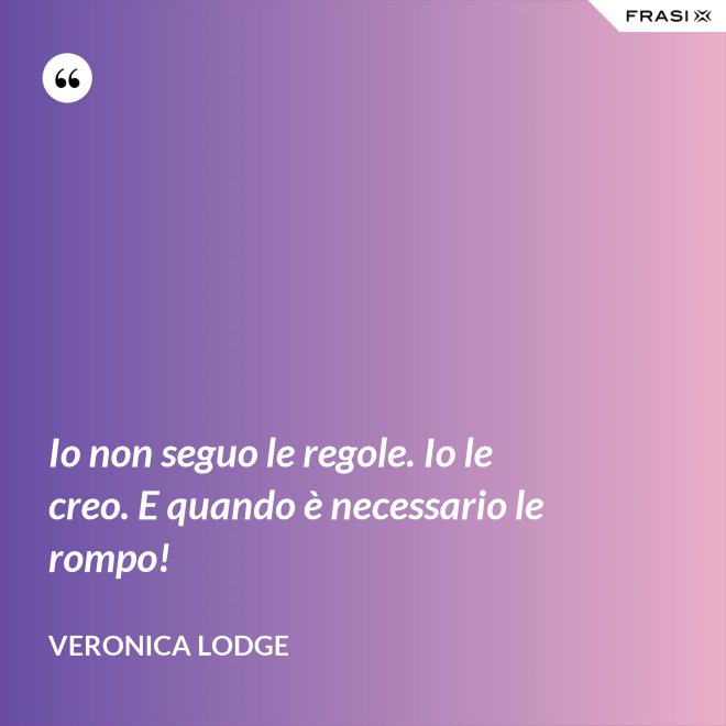 Io non seguo le regole. Io le creo. E quando è necessario le rompo! - Veronica Lodge