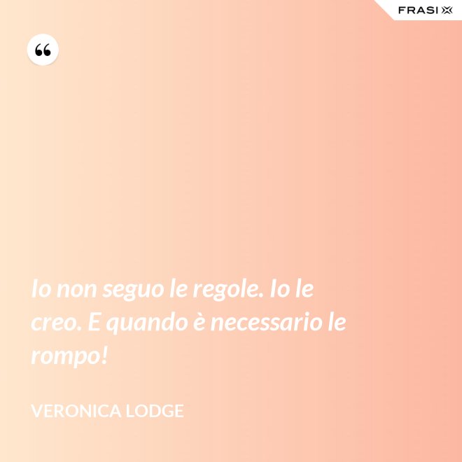 Io non seguo le regole. Io le creo. E quando è necessario le rompo! - Veronica Lodge