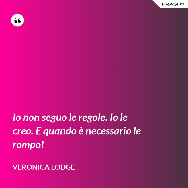 Io non seguo le regole. Io le creo. E quando è necessario le rompo! - Veronica Lodge