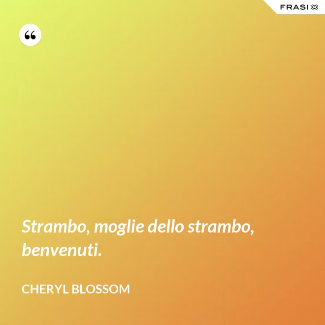 Strambo, moglie dello strambo, benvenuti. - Cheryl Blossom
