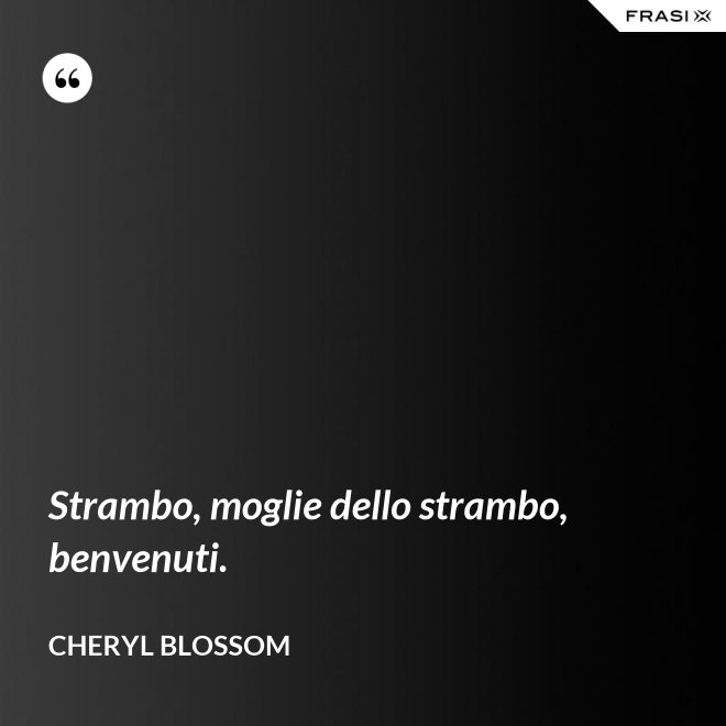 Strambo, moglie dello strambo, benvenuti. - Cheryl Blossom