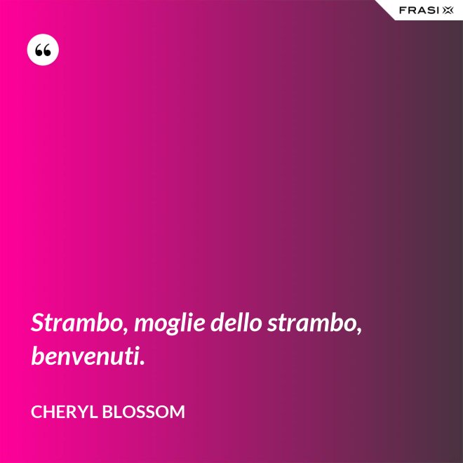 Strambo, moglie dello strambo, benvenuti. - Cheryl Blossom