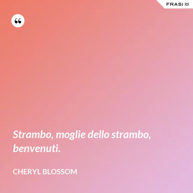 Strambo, moglie dello strambo, benvenuti. - Cheryl Blossom