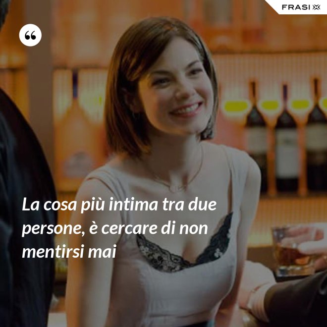 La cosa più intima tra due persone, è cercare di non mentirsi mai - Anonimo