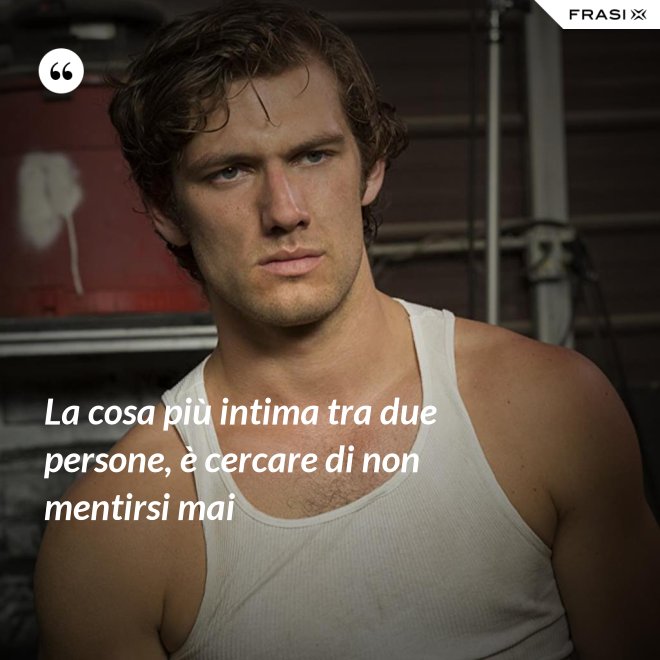 La cosa più intima tra due persone, è cercare di non mentirsi mai - Anonimo