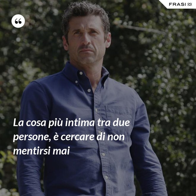 La cosa più intima tra due persone, è cercare di non mentirsi mai - Anonimo