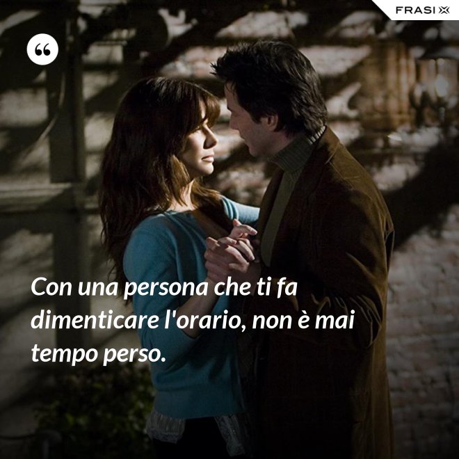 Con una persona che ti fa dimenticare l'orario, non è mai tempo perso. - Anonimo