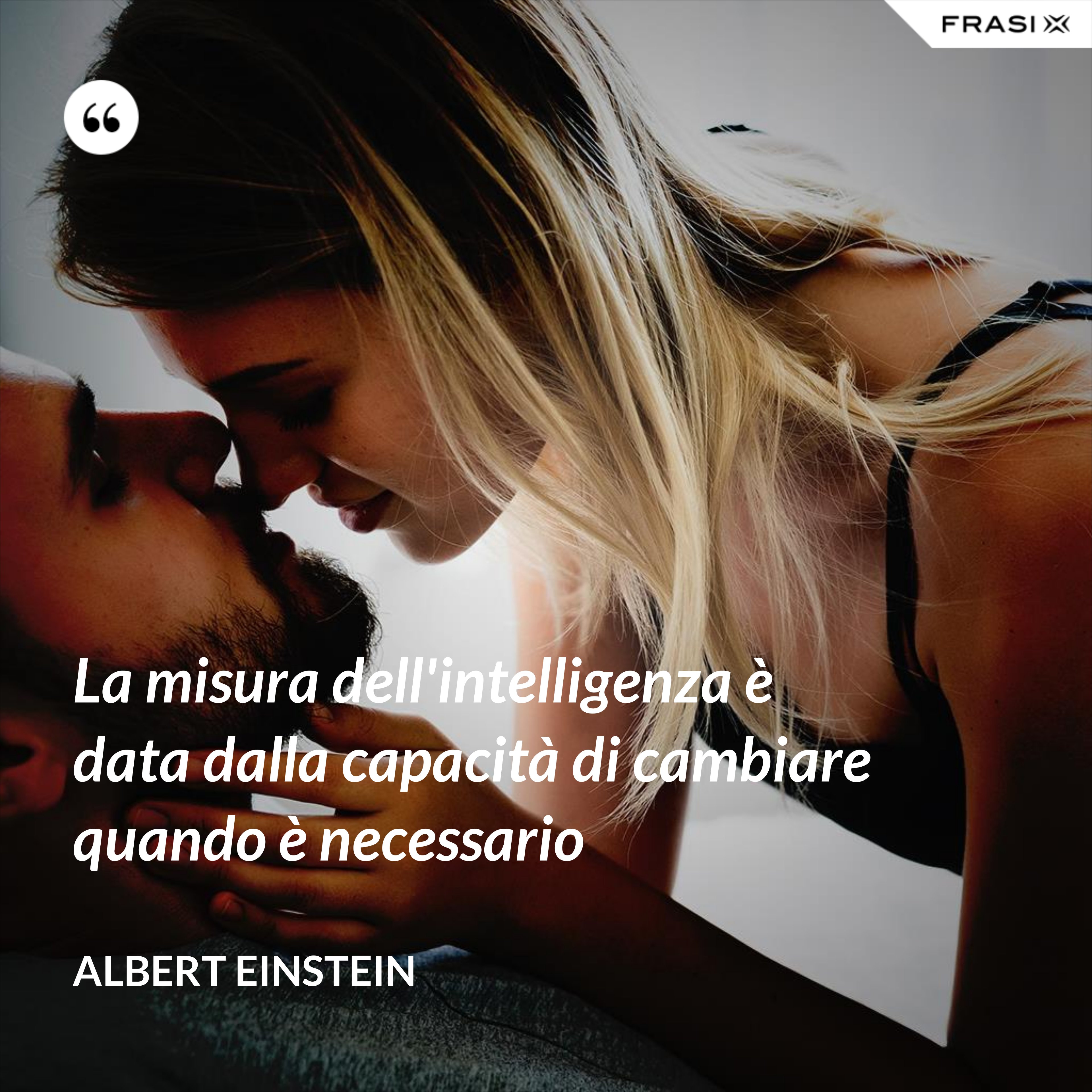 La misura dell'intelligenza è data dalla capacità di cambiare quando è necessario - Albert Einstein