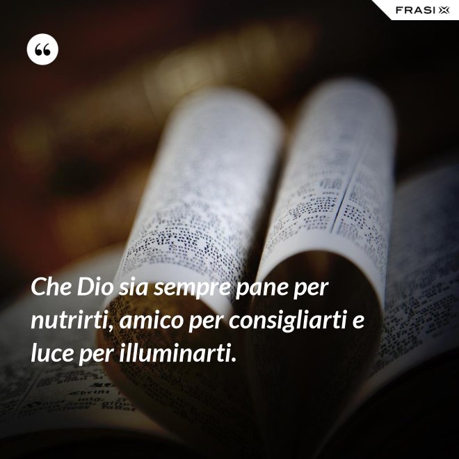 Che Dio sia sempre pane per nutrirti, amico per consigliarti e luce per illuminarti. - Anonimo