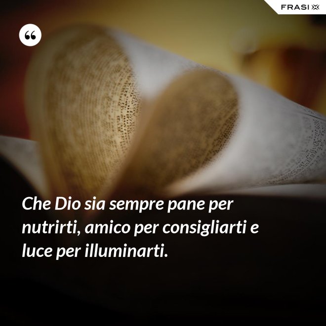 Che Dio sia sempre pane per nutrirti, amico per consigliarti e luce per illuminarti. - Anonimo