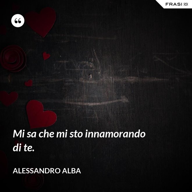 Mi sa che mi sto innamorando di te. - Alessandro Alba