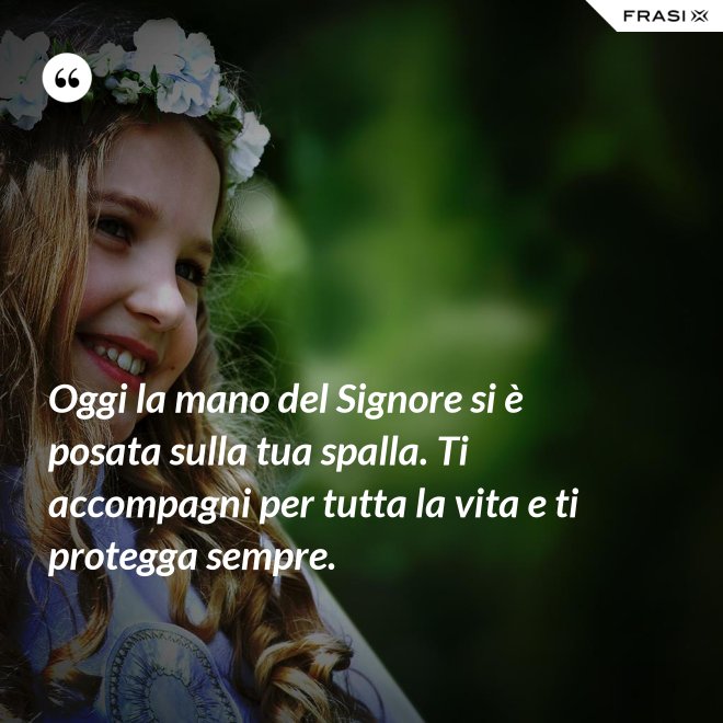 Oggi la mano del Signore si è posata sulla tua spalla. Ti accompagni per tutta la vita e ti protegga sempre. - Anonimo