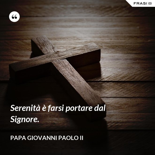 Serenità è farsi portare dal Signore. - Papa Giovanni Paolo II