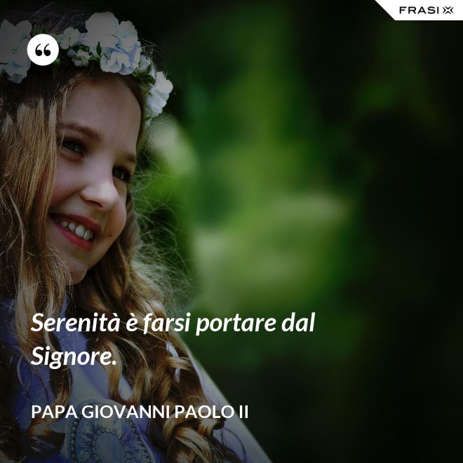 Serenità è farsi portare dal Signore. - Papa Giovanni Paolo II
