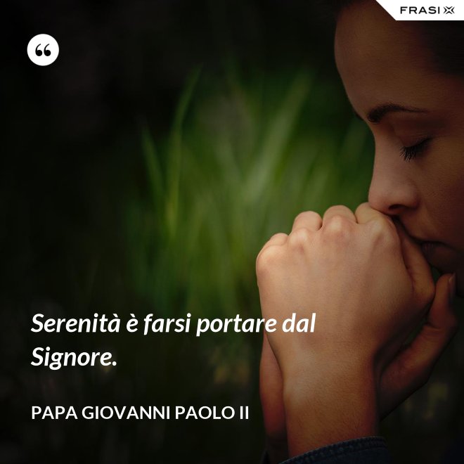 Serenità è farsi portare dal Signore. - Papa Giovanni Paolo II