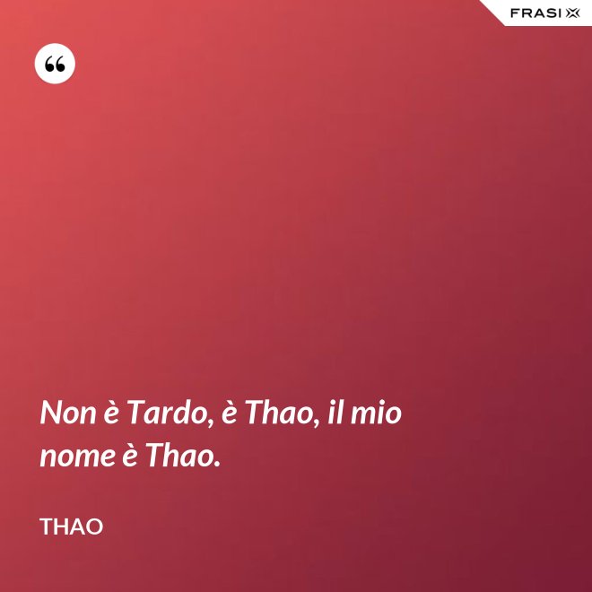 Non è Tardo, è Thao, il mio nome è Thao. - Thao