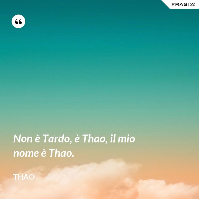 Non è Tardo, è Thao, il mio nome è Thao. - Thao