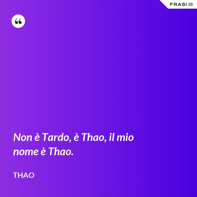 Non è Tardo, è Thao, il mio nome è Thao. - Thao
