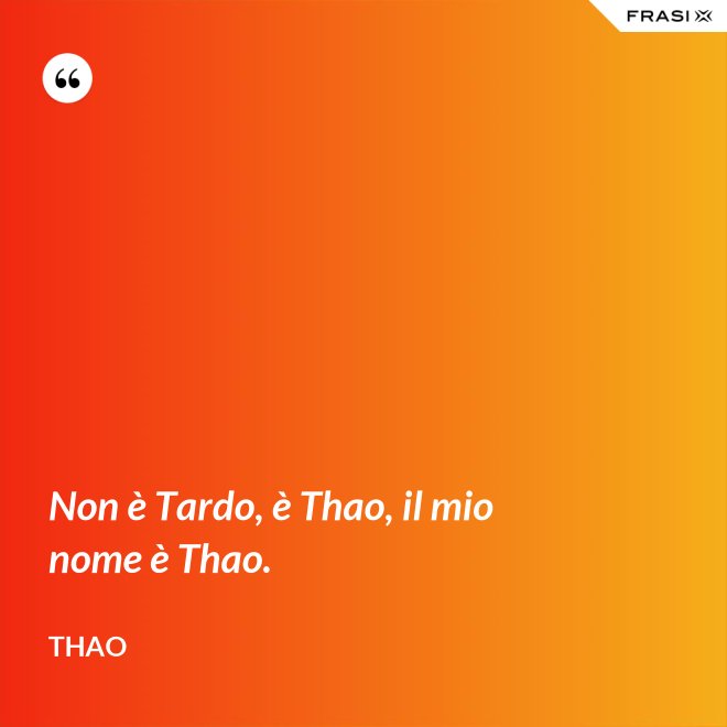 Non è Tardo, è Thao, il mio nome è Thao. - Thao