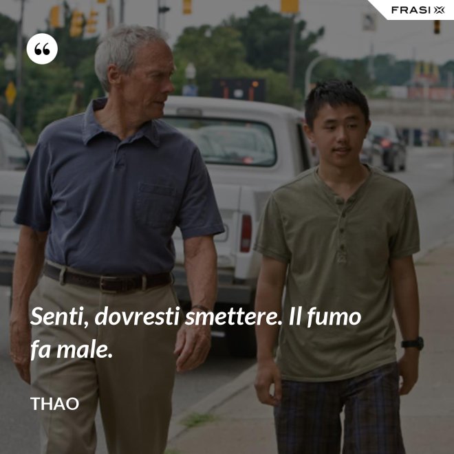 Senti, dovresti smettere. Il fumo fa male. - Thao