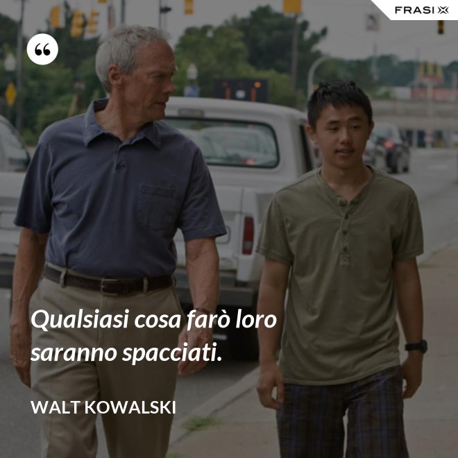 Qualsiasi cosa farò loro saranno spacciati. - Walt Kowalski