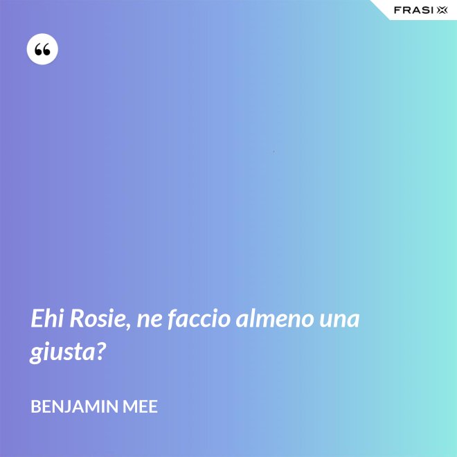 Ehi Rosie, ne faccio almeno una giusta? - Benjamin Mee