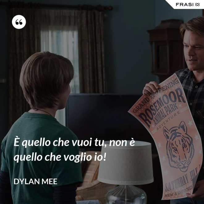 È quello che vuoi tu, non è quello che voglio io! - Dylan Mee