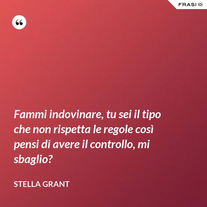 Fammi indovinare, tu sei il tipo che non rispetta le regole così pensi di avere il controllo, mi sbaglio? - Stella Grant