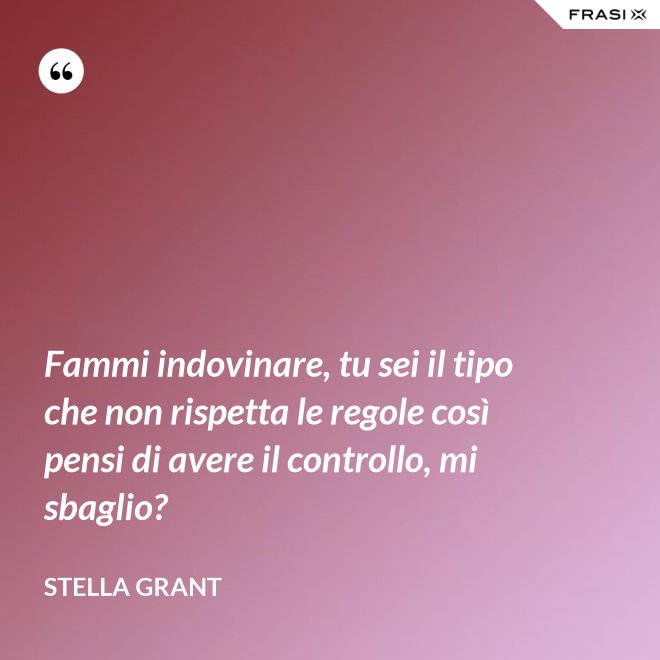 Fammi indovinare, tu sei il tipo che non rispetta le regole così pensi di avere il controllo, mi sbaglio? - Stella Grant