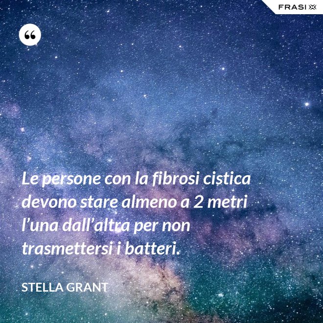 Le persone con la fibrosi cistica devono stare almeno a 2 metri l’una dall’altra per non trasmettersi i batteri. - Stella Grant