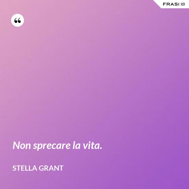 Non sprecare la vita. - Stella Grant