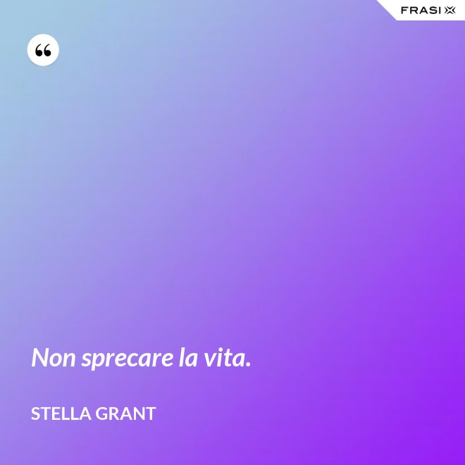 Non sprecare la vita. - Stella Grant