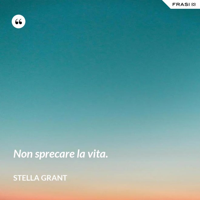 Non sprecare la vita. - Stella Grant