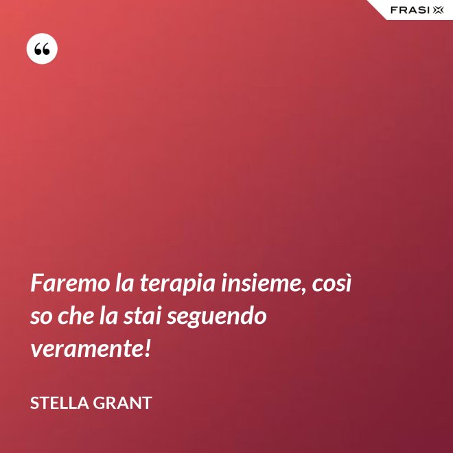 Faremo la terapia insieme, così so che la stai seguendo veramente! - Stella Grant