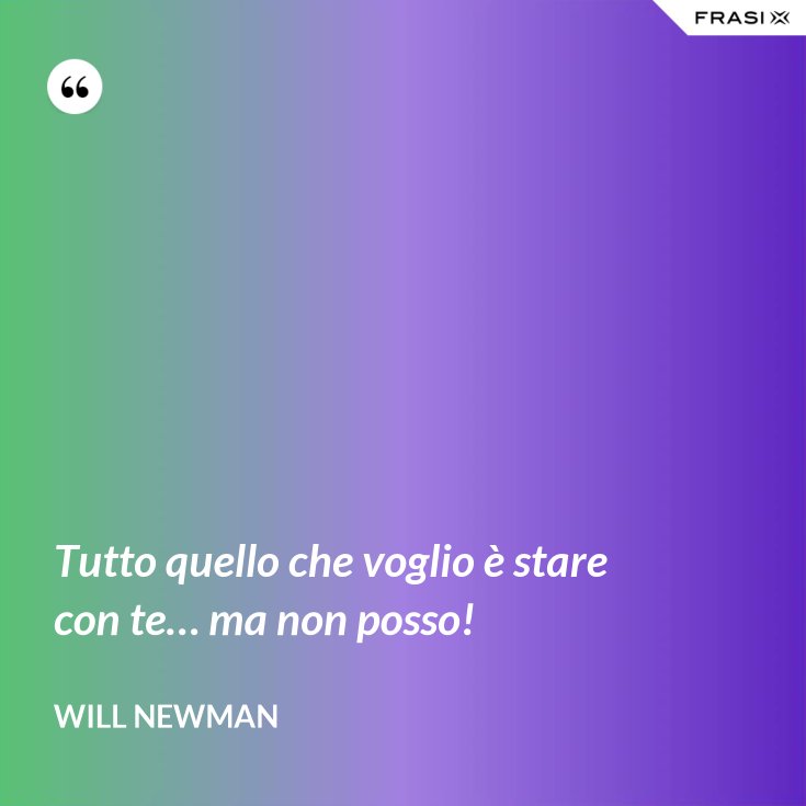 Tutto quello che voglio è stare con te… ma non posso! Tutto quello che voglio è stare con te… ma non posso!