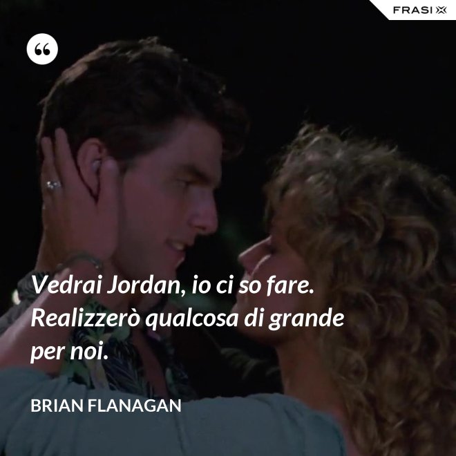 Vedrai Jordan, io ci so fare. Realizzerò qualcosa di grande per noi. - Brian Flanagan