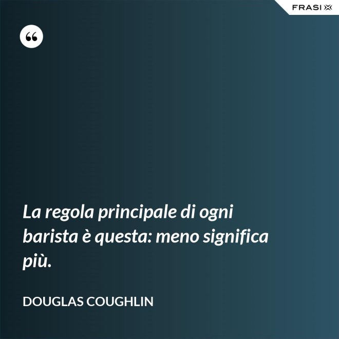 La regola principale di ogni barista è questa: meno significa più. - Douglas Coughlin