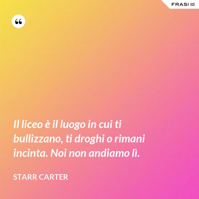 Il liceo è il luogo in cui ti bullizzano, ti droghi o rimani incinta. Noi non andiamo lì. - Starr Carter